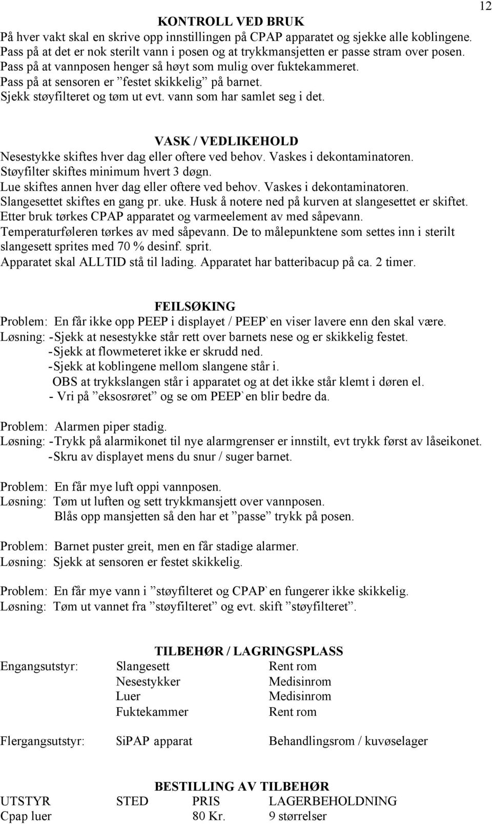 Pass på at sensoren er festet skikkelig på barnet. Sjekk støyfilteret og tøm ut evt. vann som har samlet seg i det. VASK / VEDLIKEHOLD Nesestykke skiftes hver dag eller oftere ved behov.