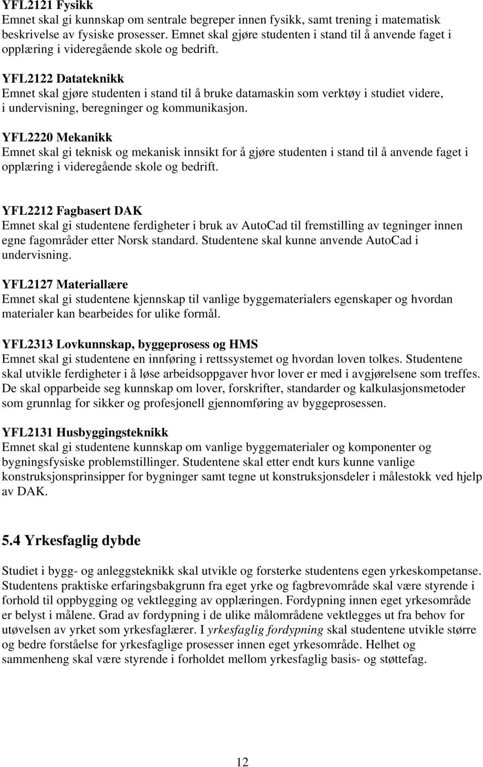 YFL2122 Datateknikk Emnet skal gjøre studenten i stand til å bruke datamaskin som verktøy i studiet videre, i undervisning, beregninger og kommunikasjon.