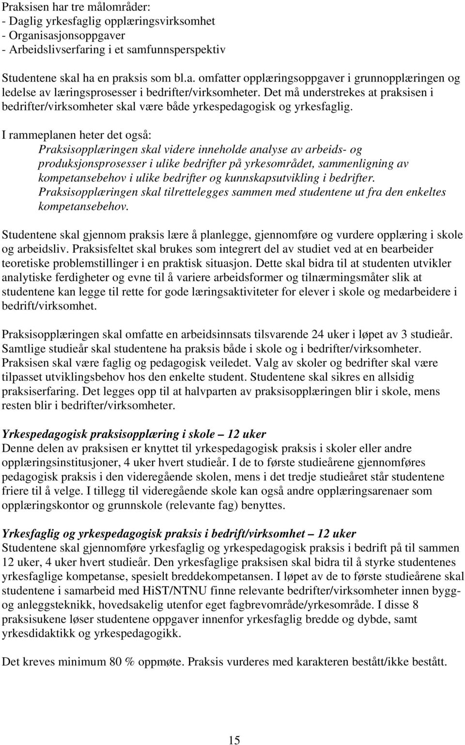 I rammeplanen heter det også: Praksisopplæringen skal videre inneholde analyse av arbeids- og produksjonsprosesser i ulike bedrifter på yrkesområdet, sammenligning av kompetansebehov i ulike