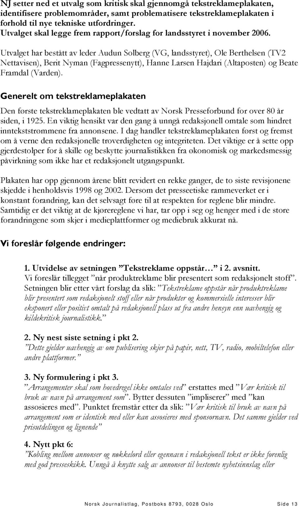 Utvalget har bestått av leder Audun Solberg (VG, landsstyret), Ole Berthelsen (TV2 Nettavisen), Berit Nyman (Fagpressenytt), Hanne Larsen Hajdari (Altaposten) og Beate Framdal (Varden).