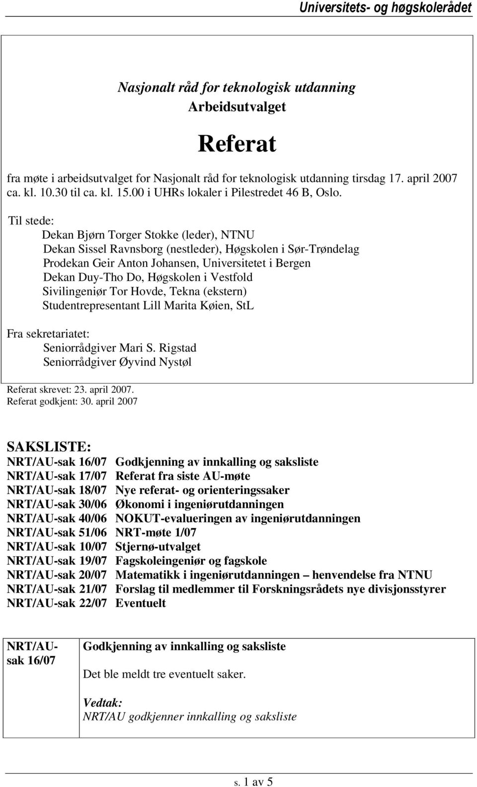 Til stede: Dekan Bjørn Torger Stokke (leder), NTNU Dekan Sissel Ravnsborg (nestleder), Høgskolen i Sør-Trøndelag Prodekan Geir Anton Johansen, Universitetet i Bergen Dekan Duy-Tho Do, Høgskolen i