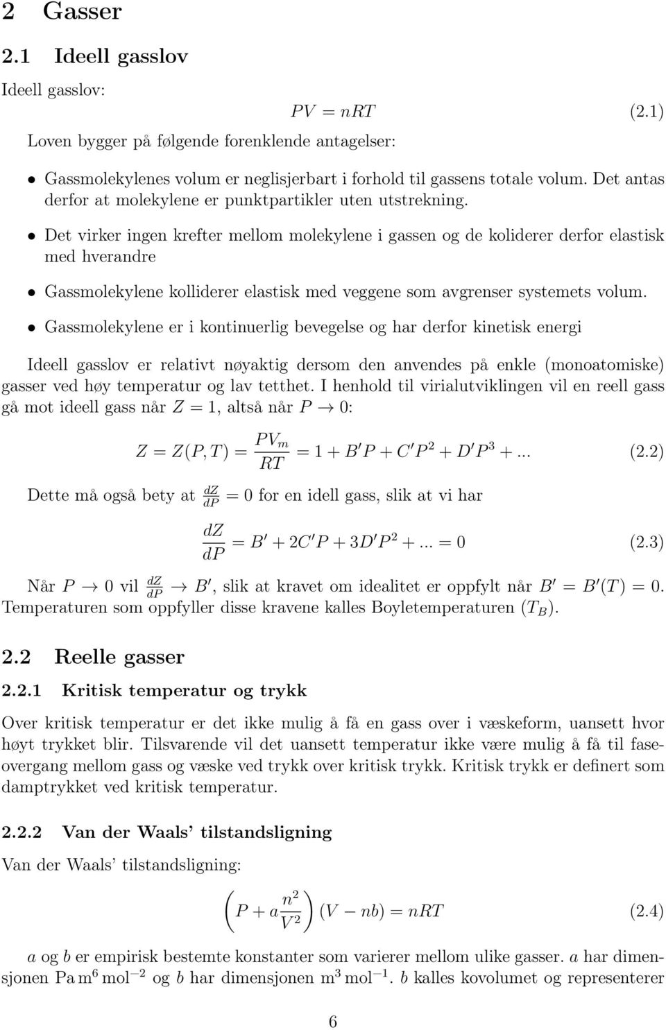 Det virker ingen krefter mellom molekylene i gassen og de koliderer derfor elastisk med hverandre Gassmolekylene kolliderer elastisk med veggene som avgrenser systemets volum.