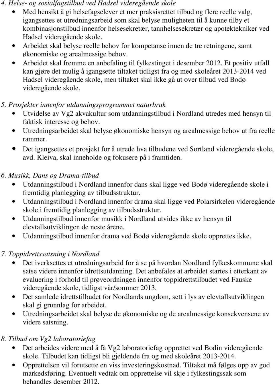 Arbeidet skal belyse reelle behov for kompetanse innen de tre retningene, samt økonomiske og arealmessige behov. Arbeidet skal fremme en anbefaling til fylkestinget i desember 2012.