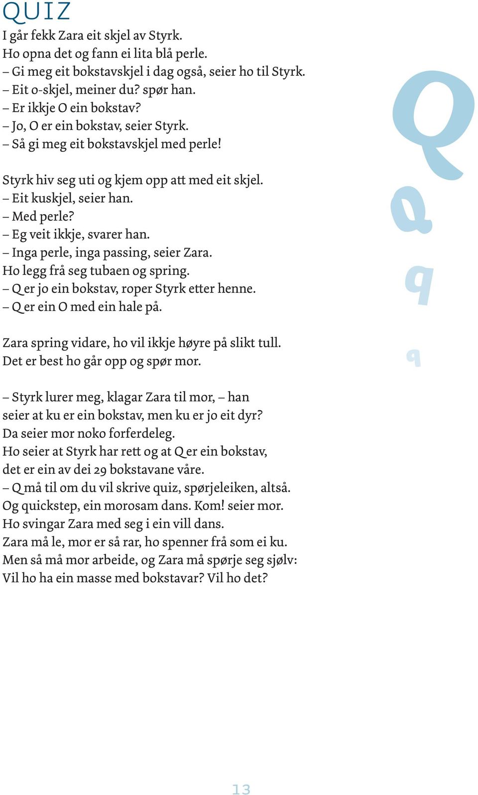 Inga perle, inga passing, seier Zara. Ho legg frå seg tubaen og spring. Q er jo ein bokstav, roper Styrk etter henne. Q er ein O med ein hale på. Zara spring vidare, ho vil ikkje høyre på slikt tull.