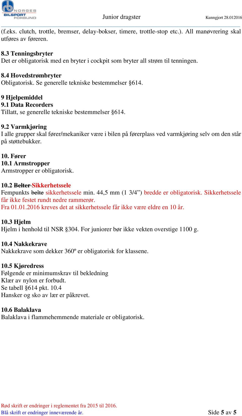 1 Data Recorders Tillatt, se generelle tekniske bestemmelser 614. 9.2 Varmkjøring I alle grupper skal fører/mekaniker være i bilen på førerplass ved varmkjøring selv om den står på støttebukker. 10.