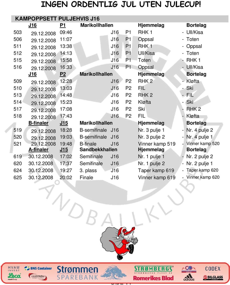 12.2008 13:03 J16 P2 FIL - Ski 513 29.12.2008 14:48 J16 P2 RHK 2 - FIL 514 29.12.2008 15:23 J16 P2 Kløfta - Ski 517 29.12.2008 17:08 J16 P2 Ski - RHK 2 518 29.12.2008 17:43 J16 P2 FIL - Kløfta B-finaler J15 Marikollhallen Hjemmelag Bortelag 519 29.