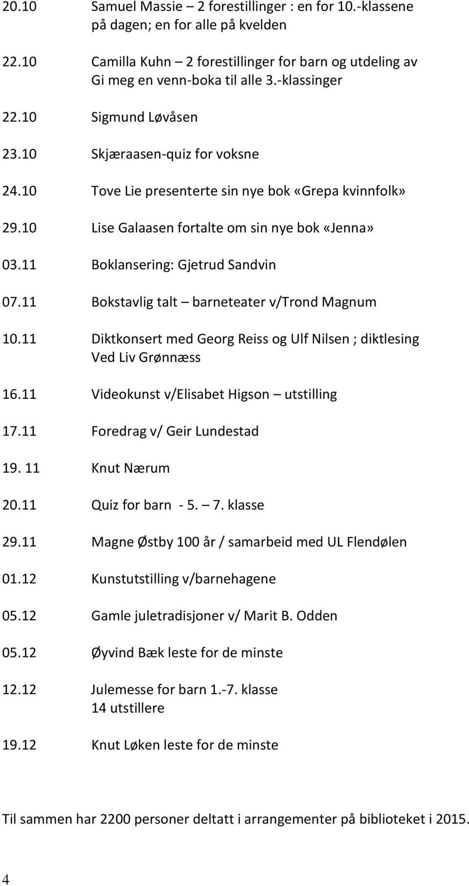 11 Bokstavlig talt barneteater v/trond Magnum 10.11 Diktkonsert med Georg Reiss og Ulf Nilsen ; diktlesing Ved Liv Grønnæss 16.11 Videokunst v/elisabet Higson utstilling 17.