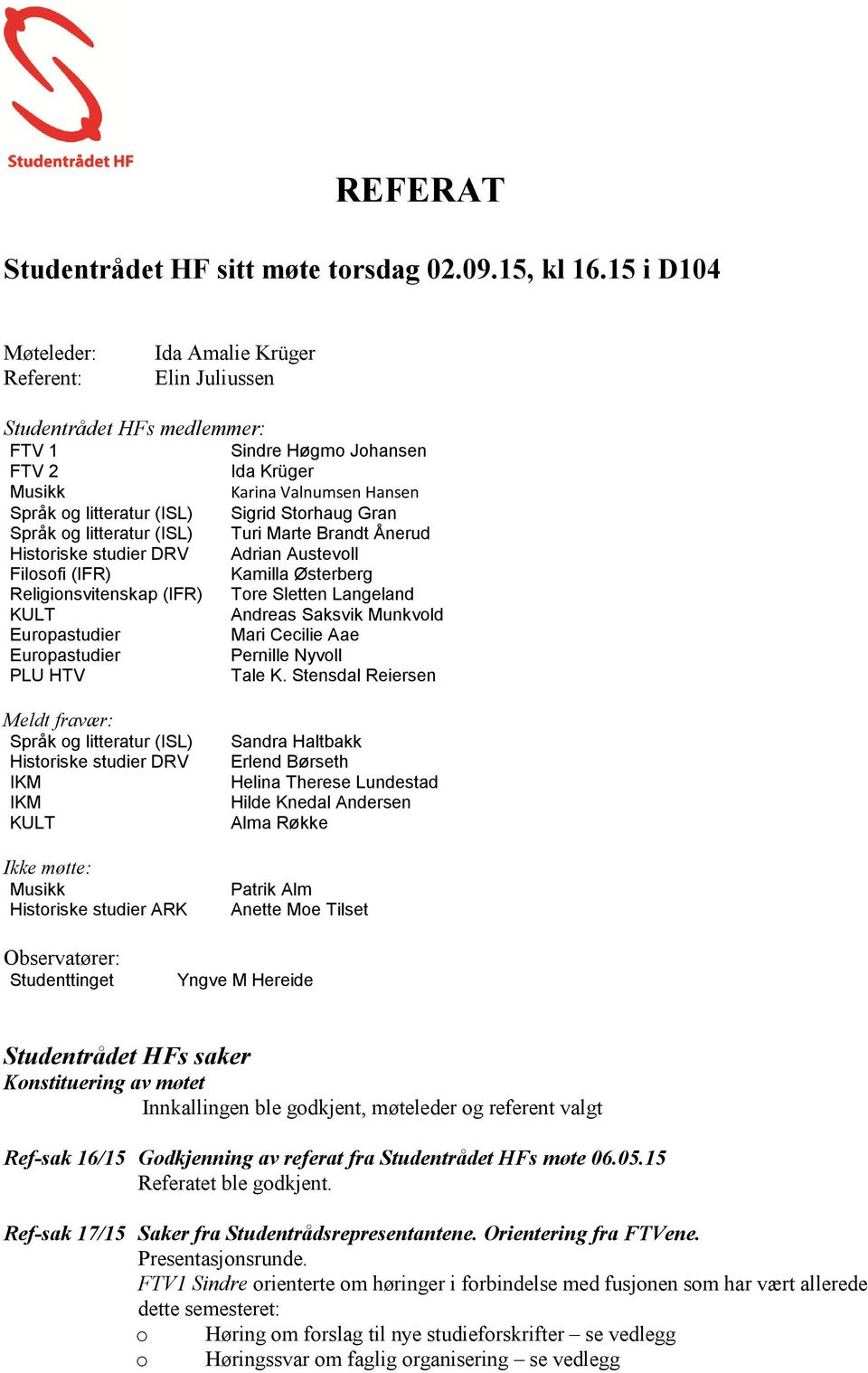 Sigrid Storhaug Gran Språk og litteratur (ISL) Turi Marte Brandt Ånerud Historiske studier DRV Adrian Austevoll Filosofi (IFR) Kamilla Østerberg Religionsvitenskap (IFR) Tore Sletten Langeland KULT