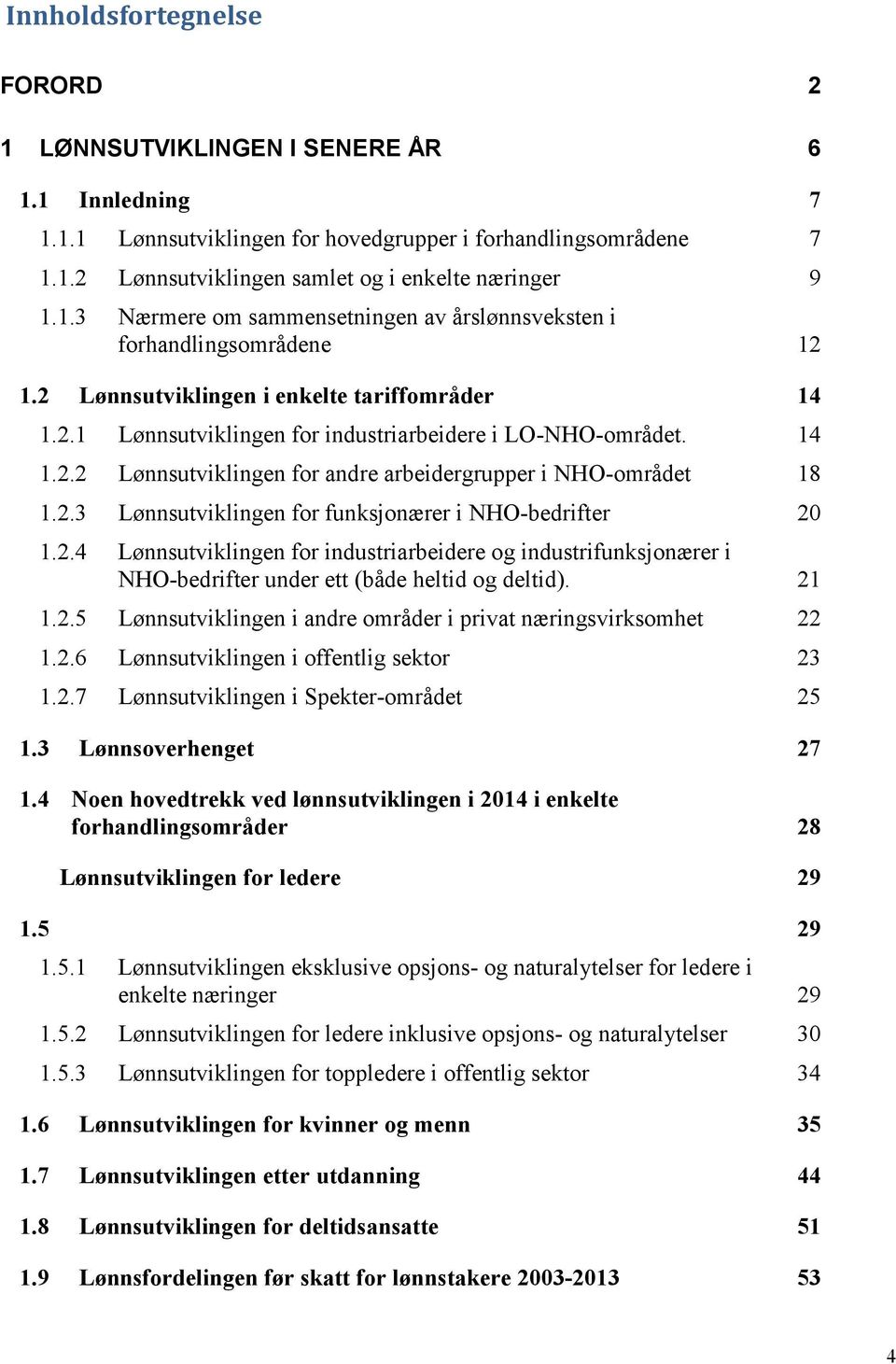 2.3 Lønnsutviklingen for funksjonærer i NHO-bedrifter 20 1.2.4 Lønnsutviklingen for industriarbeidere og industrifunksjonærer i NHO-bedrifter under ett (både heltid og deltid). 21 1.2.5 Lønnsutviklingen i andre områder i privat næringsvirksomhet 22 1.