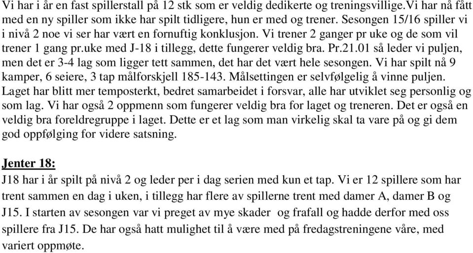 01 så leder vi puljen, men det er 3-4 lag som ligger tett sammen, det har det vært hele sesongen. Vi har spilt nå 9 kamper, 6 seiere, 3 tap målforskjell 185-143.