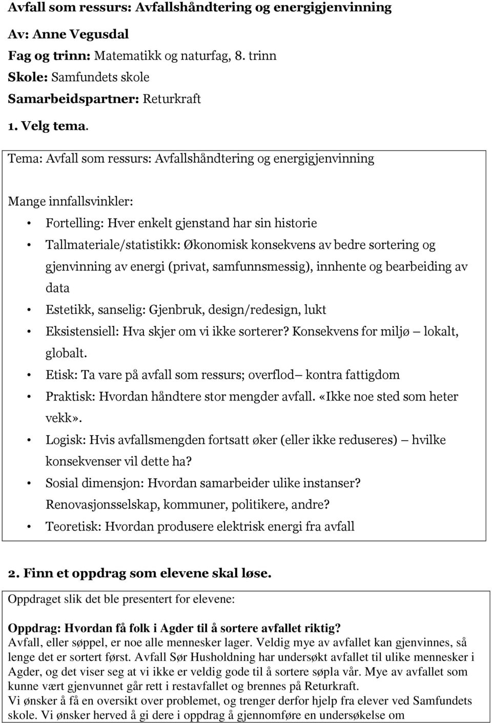 sortering og gjenvinning av energi (privat, samfunnsmessig), innhente og bearbeiding av data Estetikk, sanselig: Gjenbruk, design/redesign, lukt Eksistensiell: Hva skjer om vi ikke sorterer?