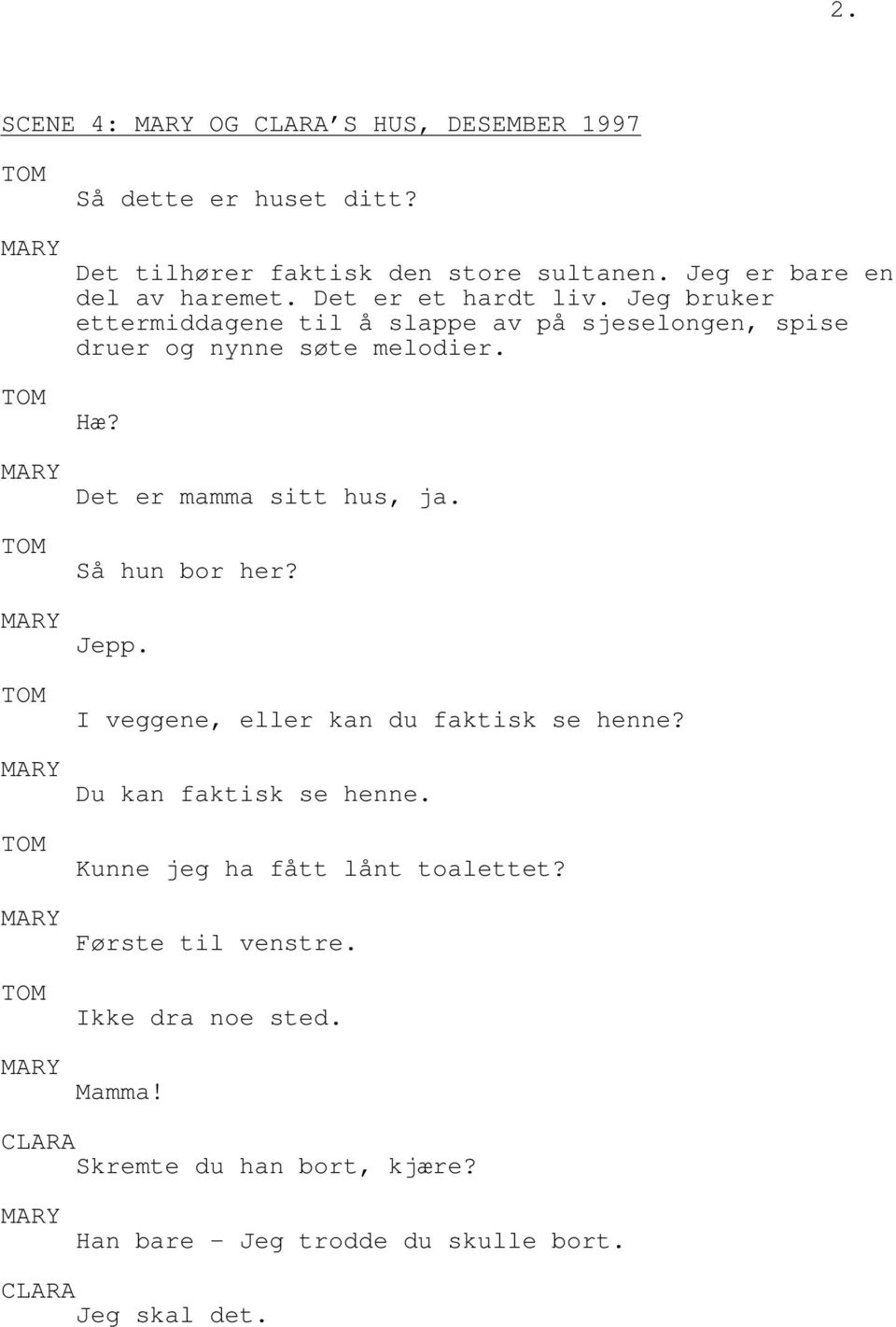 Det er mamma sitt hus, ja. Så hun bor her? Jepp. I veggene, eller kan du faktisk se henne? Du kan faktisk se henne.