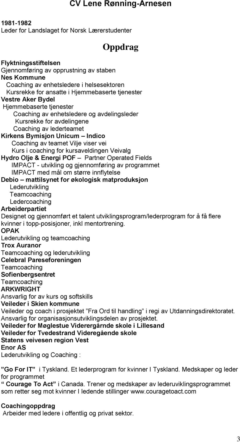 Coaching av teamet Vilje viser vei Kurs i coaching for kursaveldingen Veivalg Hydro Olje & Energi POF Partner Operated Fields IMPACT - utvikling og gjennomføring av programmet IMPACT med mål om