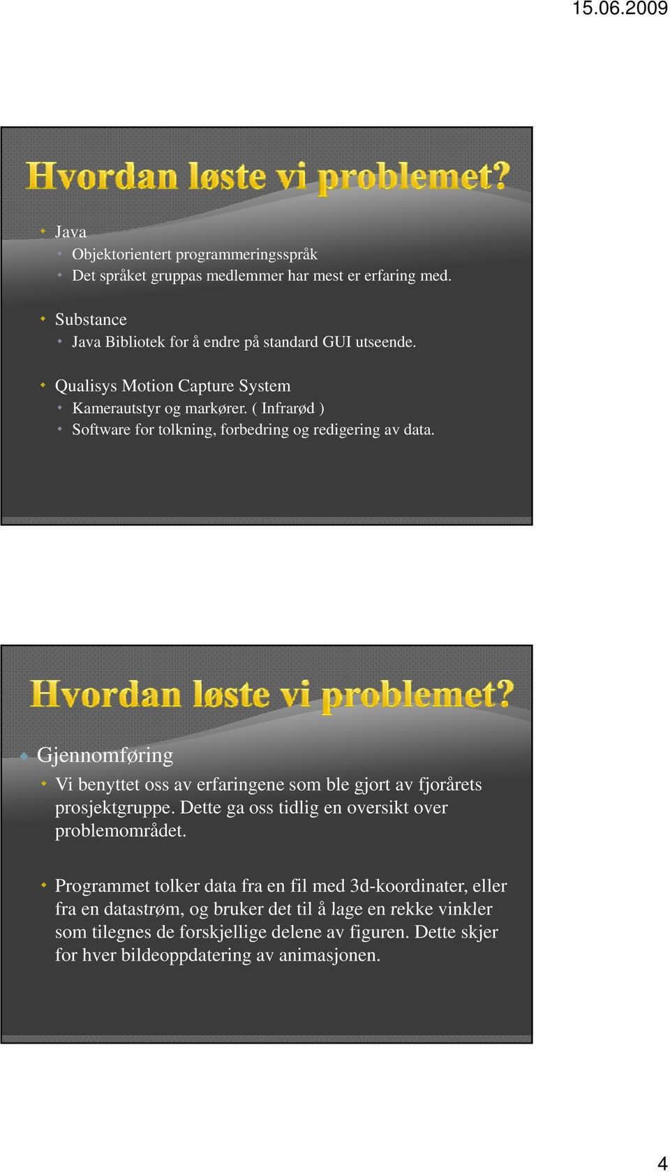 Gjennomføring Vi benyttet oss av erfaringene som ble gjort av fjorårets prosjektgruppe. Dette ga oss tidlig en oversikt over problemområdet.