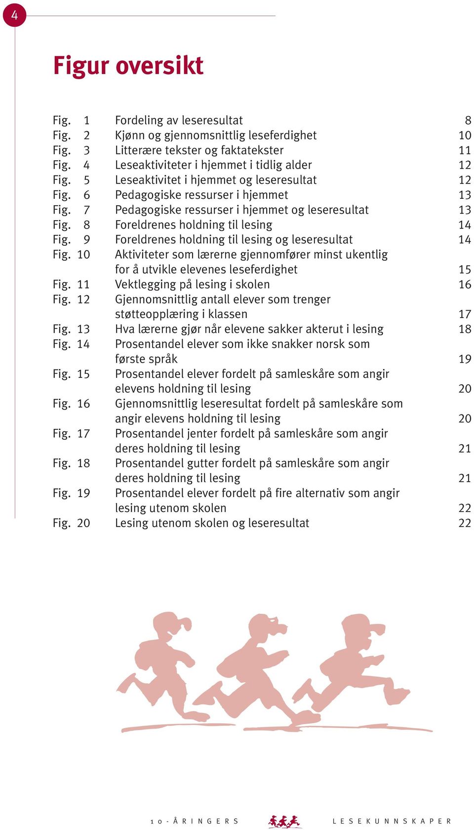 9 Foreldrenes holdning til lesing og leseresultat 1 Fig. 10 Aktiviteter som lærerne gjennomfører minst ukentlig for å utvikle elevenes leseferdighet 15 Fig. 11 Vektlegging på lesing i skolen 16 Fig.