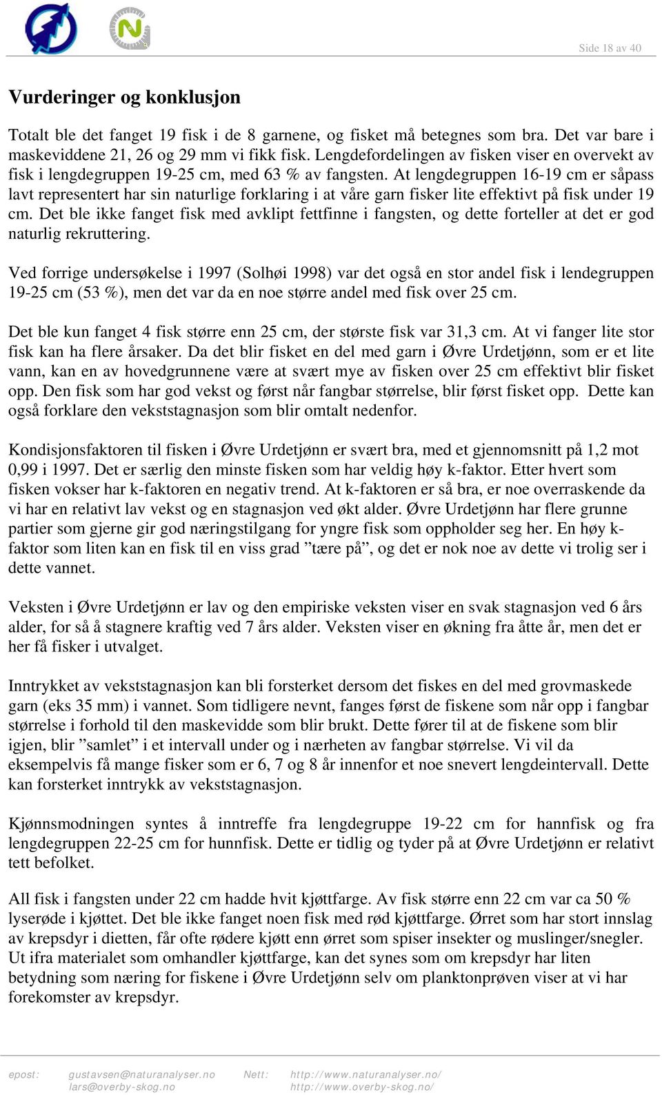 At lengdegruppen 16-19 cm er såpass lavt representert har sin naturlige forklaring i at våre garn fisker lite effektivt på fisk under 19 cm.