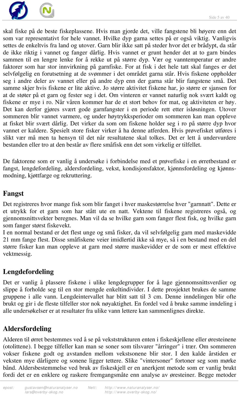 Hvis vannet er grunt hender det at to garn bindes sammen til en lengre lenke for å rekke ut på større dyp. Vær og vanntemperatur er andre faktorer som har stor innvirkning på garnfiske.