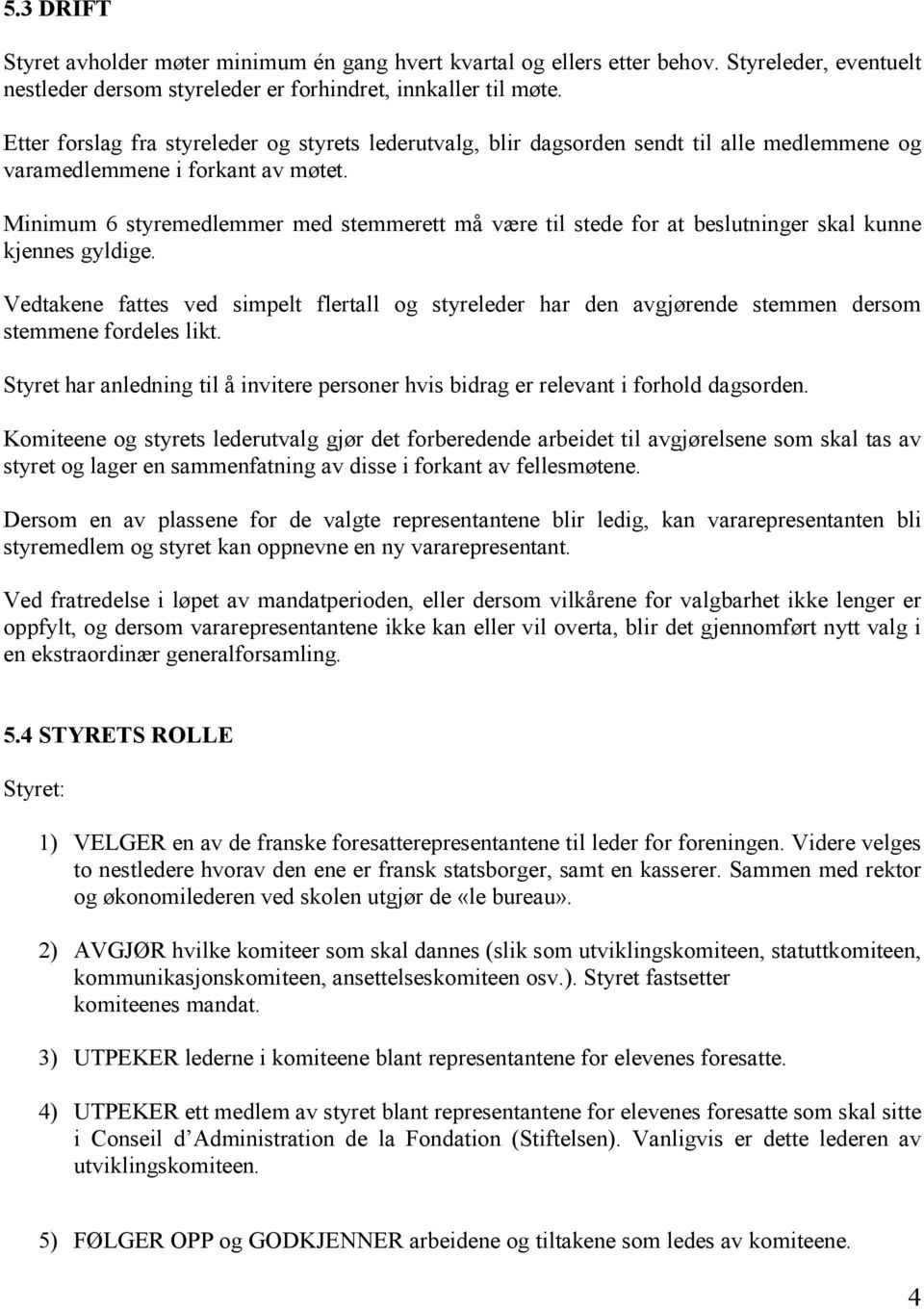 Minimum 6 styremedlemmer med stemmerett må være til stede for at beslutninger skal kunne kjennes gyldige.