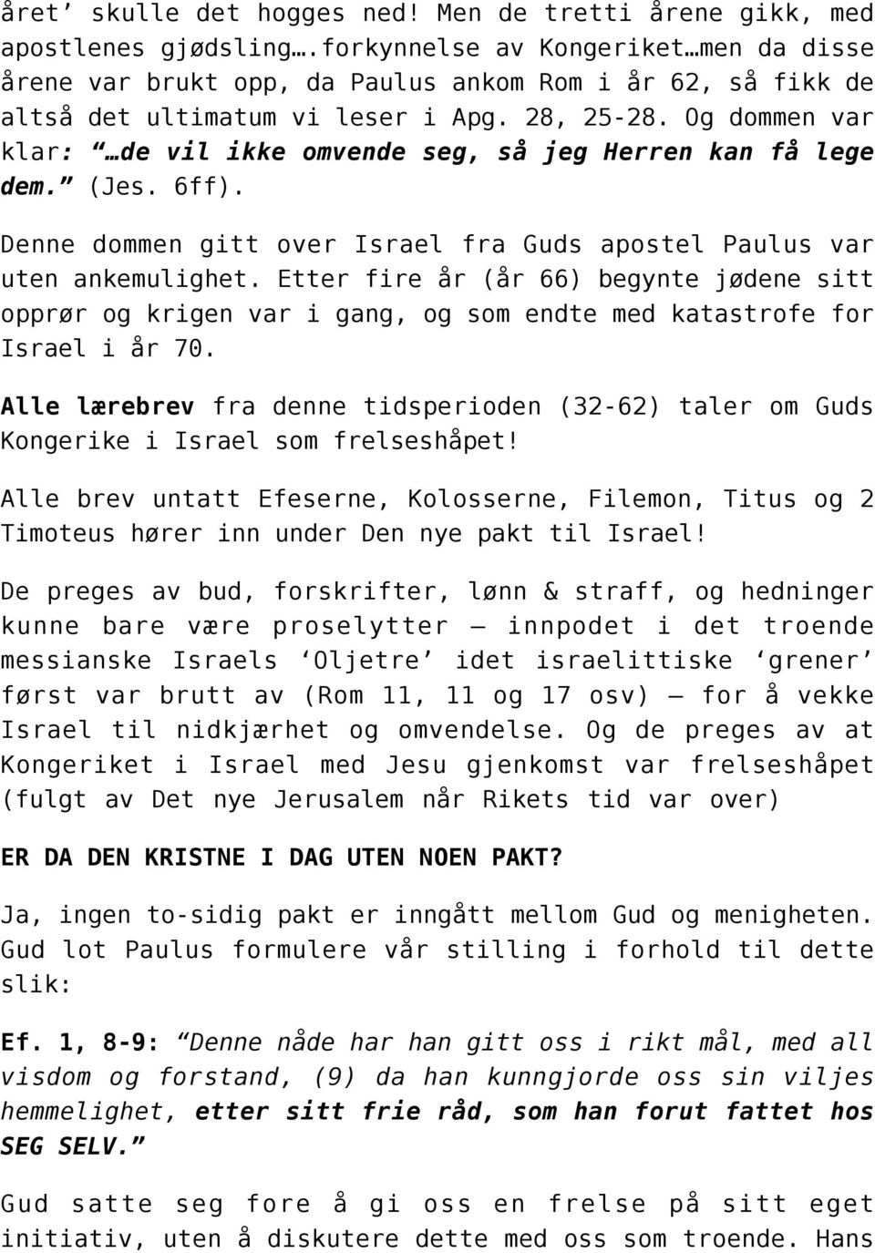 Og dommen var klar: de vil ikke omvende seg, så jeg Herren kan få lege dem. (Jes. 6ff). Denne dommen gitt over Israel fra Guds apostel Paulus var uten ankemulighet.