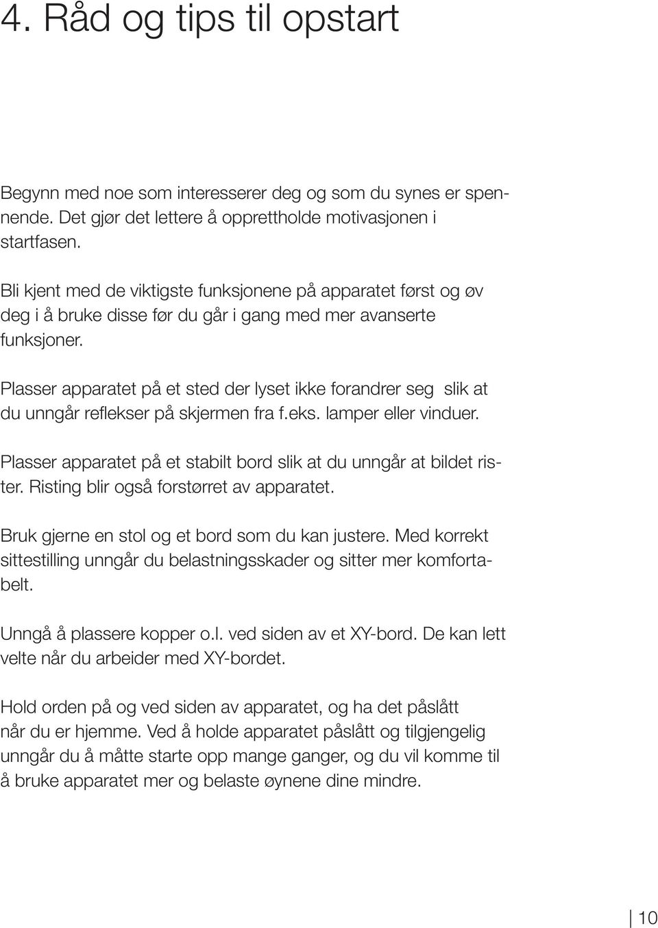 Plasser apparatet på et sted der lyset ikke forandrer seg slik at du unngår reflekser på skjermen fra f.eks. lamper eller vinduer.