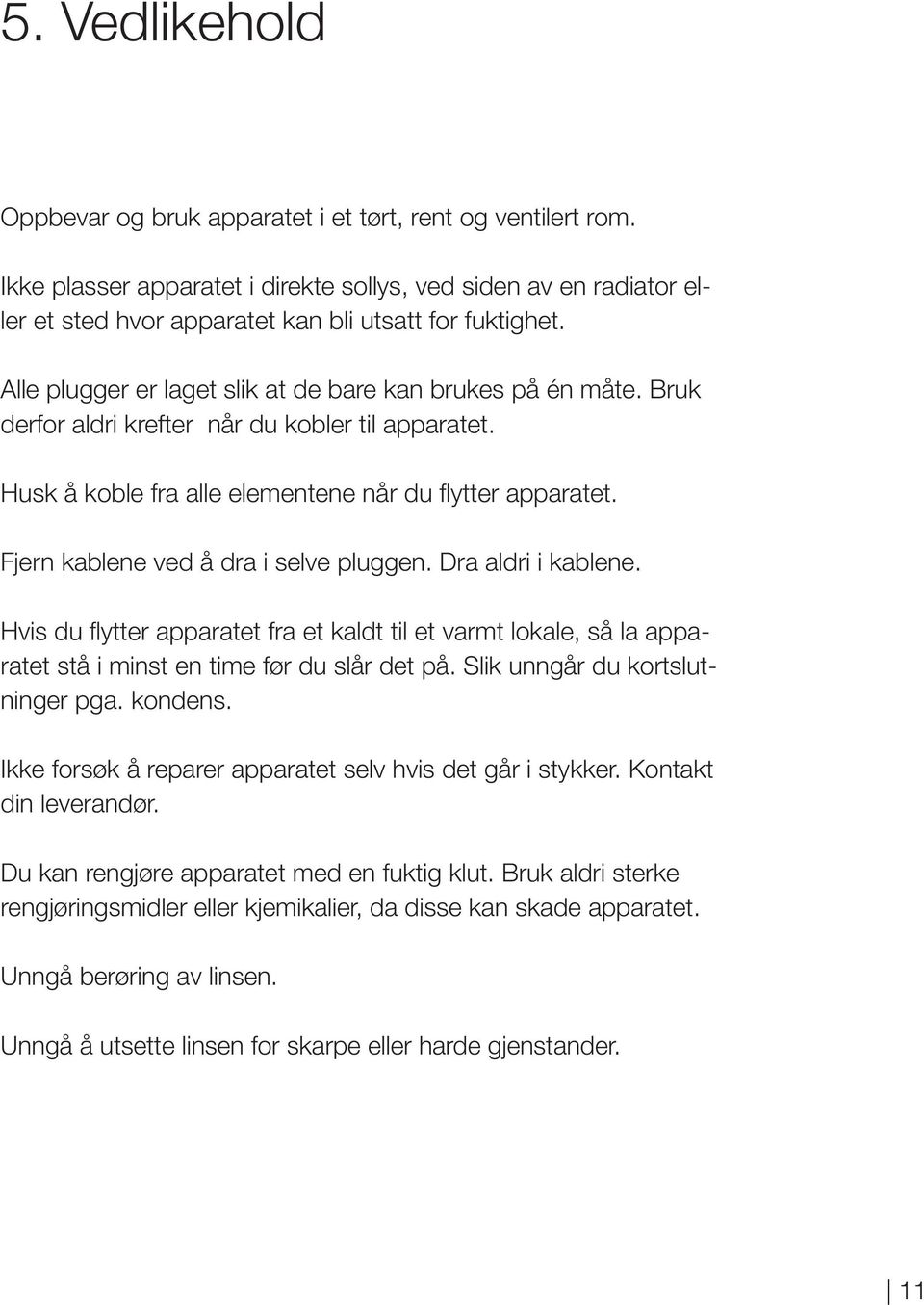 Fjern kablene ved å dra i selve pluggen. Dra aldri i kablene. Hvis du flytter apparatet fra et kaldt til et varmt lokale, så la apparatet stå i minst en time før du slår det på.