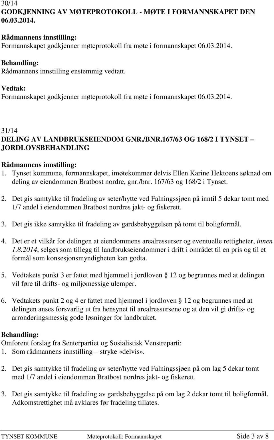 Tynset kommune, formannskapet, imøtekommer delvis Ellen Karine Hektoens søknad om deling av eiendommen Bratbost nordre, gnr./bnr. 167/63 og 168/2 i Tynset. 2.