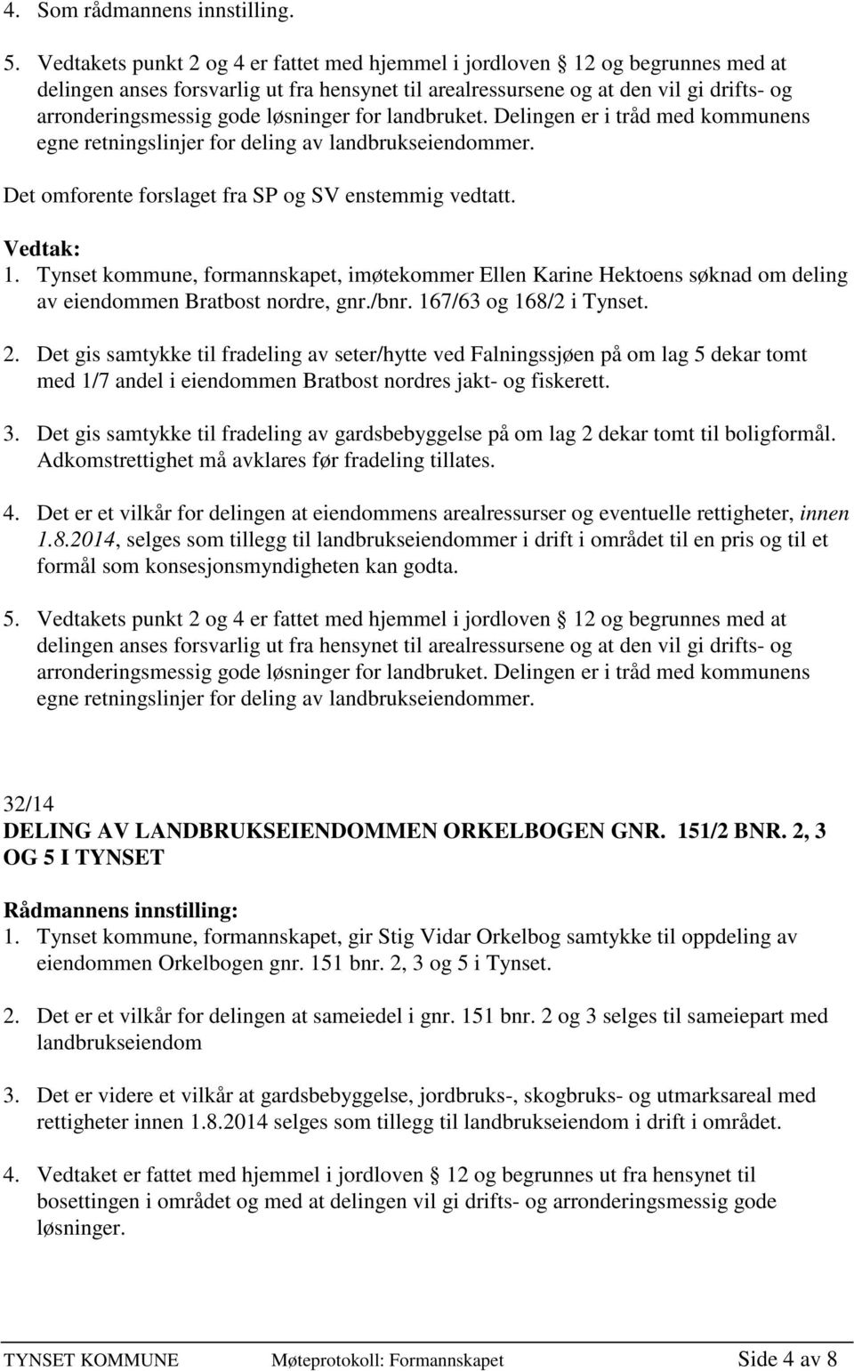 løsninger for landbruket. Delingen er i tråd med kommunens egne retningslinjer for deling av landbrukseiendommer. Det omforente forslaget fra SP og SV enstemmig vedtatt. 1.