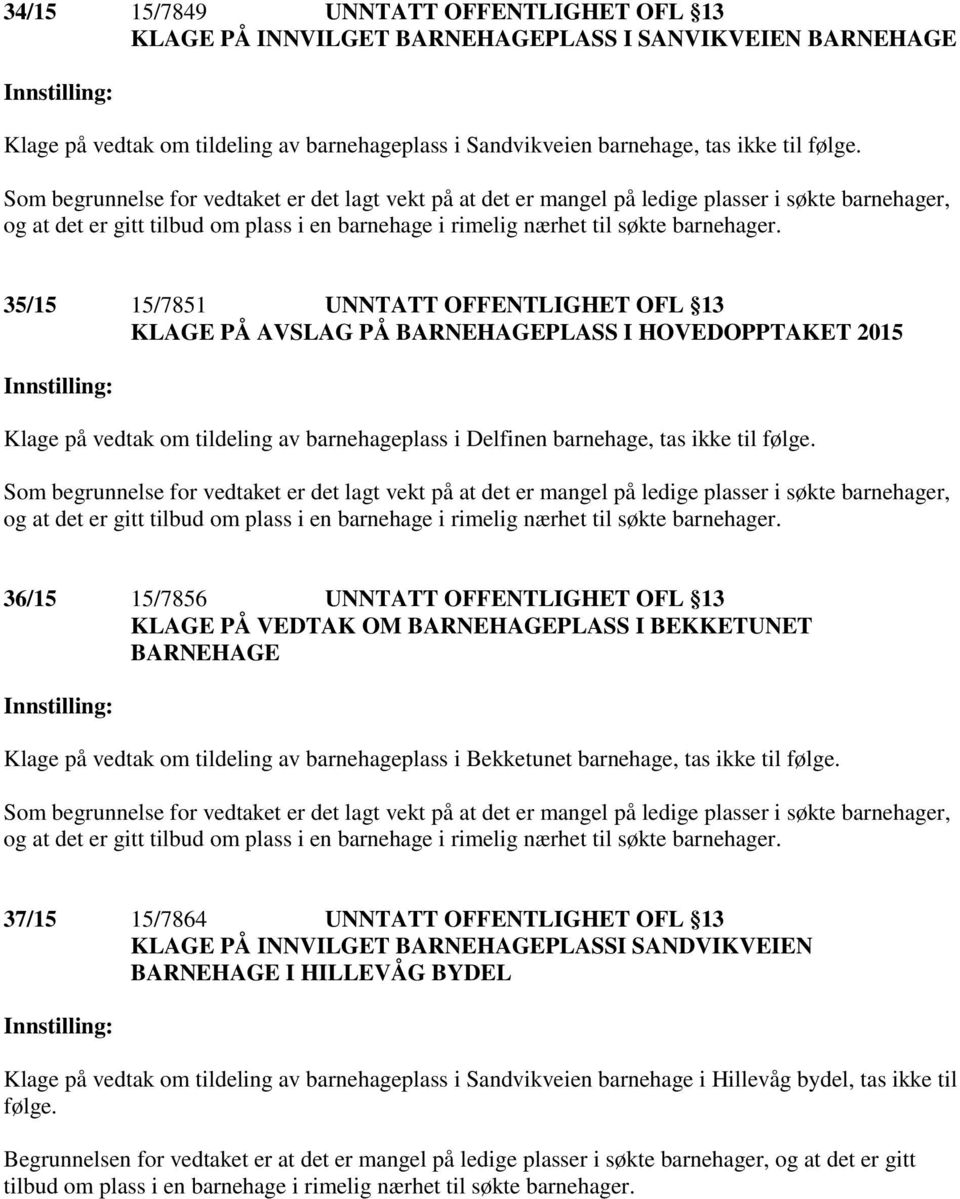 36/15 15/7856 UNNTATT OFFENTLIGHET OFL 13 KLAGE PÅ VEDTAK OM BARNEHAGEPLASS I BEKKETUNET BARNEHAGE Klage på vedtak om tildeling av barnehageplass i Bekketunet barnehage, tas ikke til følge.