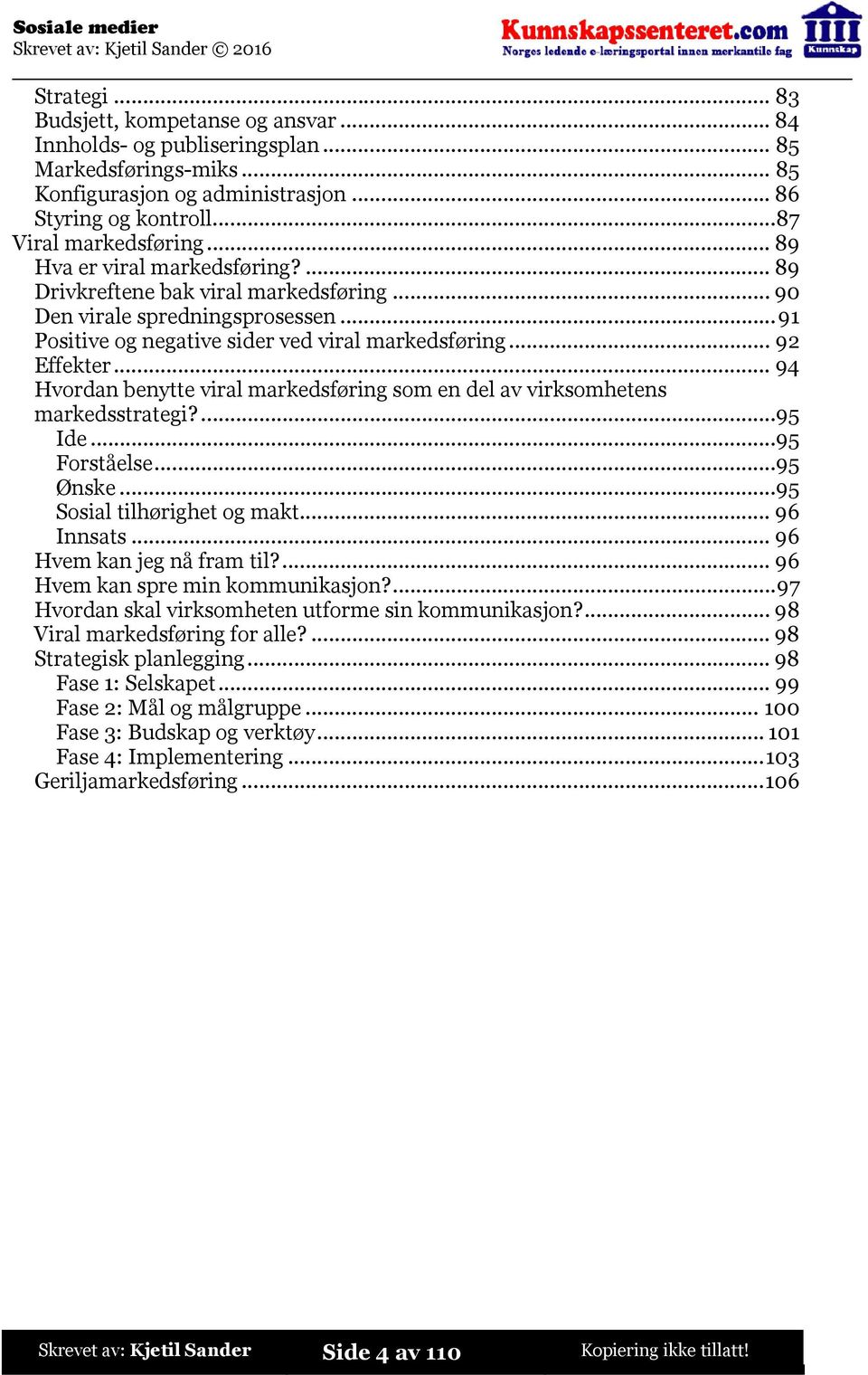 ..94 Hvordan benytte viral markedsføring som en del av virksomhetens markedsstrategi?...95 Ide...95 Forståelse...95 Ønske...95 Sosial tilhørighet og makt...96 Innsats...96 Hvem kan jeg nå fram til?