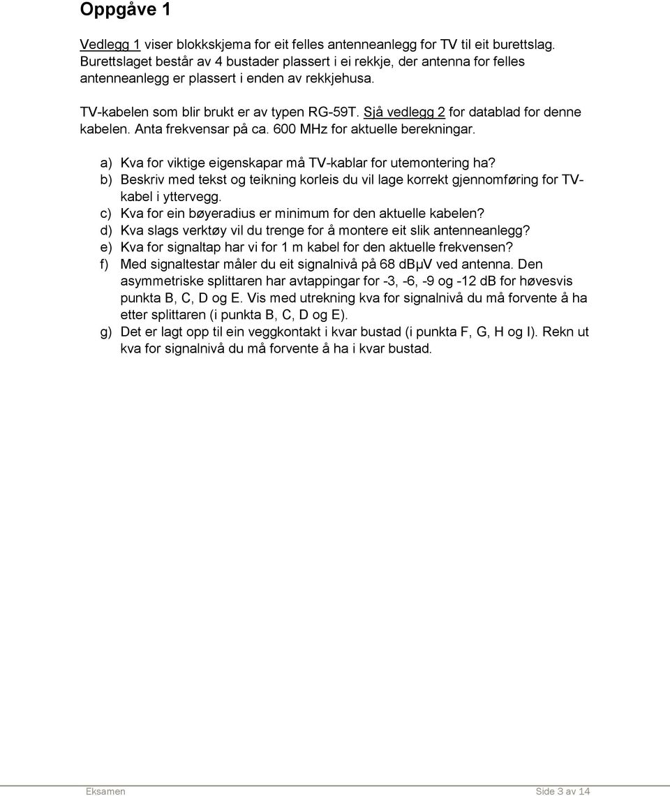 Sjå vedlegg 2 for datablad for denne kabelen. Anta frekvensar på ca. 600 MHz for aktuelle berekningar. a) Kva for viktige eigenskapar må TV-kablar for utemontering ha?