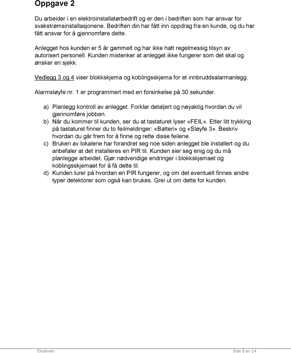 Kunden mistenker at anlegget ikke fungerer som det skal og ønsker en sjekk. Vedlegg 3 og 4 viser blokkskjema og koblingsskjema for et innbruddsalarmanlegg. Alarmsløyfe nr.