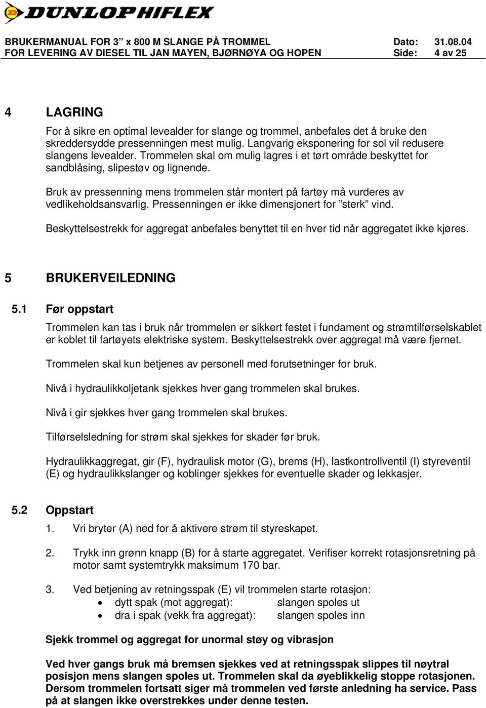 Bruk av pressenning mens trommelen står montert på fartøy må vurderes av vedlikeholdsansvarlig. Pressenningen er ikke dimensjonert for sterk vind.