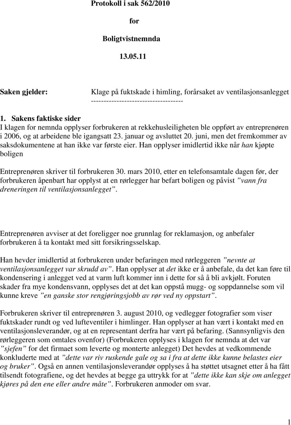 juni, men det fremkommer av saksdokumentene at han ikke var første eier. Han opplyser imidlertid ikke når han kjøpte boligen Entreprenøren skriver til forbrukeren 30.