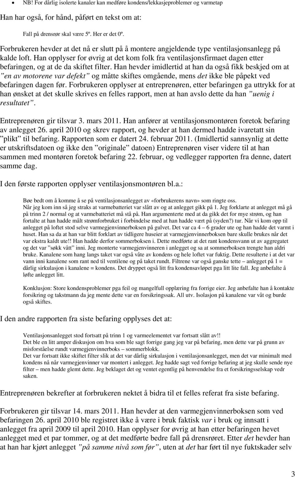 Han opplyser for øvrig at det kom folk fra ventilasjonsfirmaet dagen etter befaringen, og at de da skiftet filter.