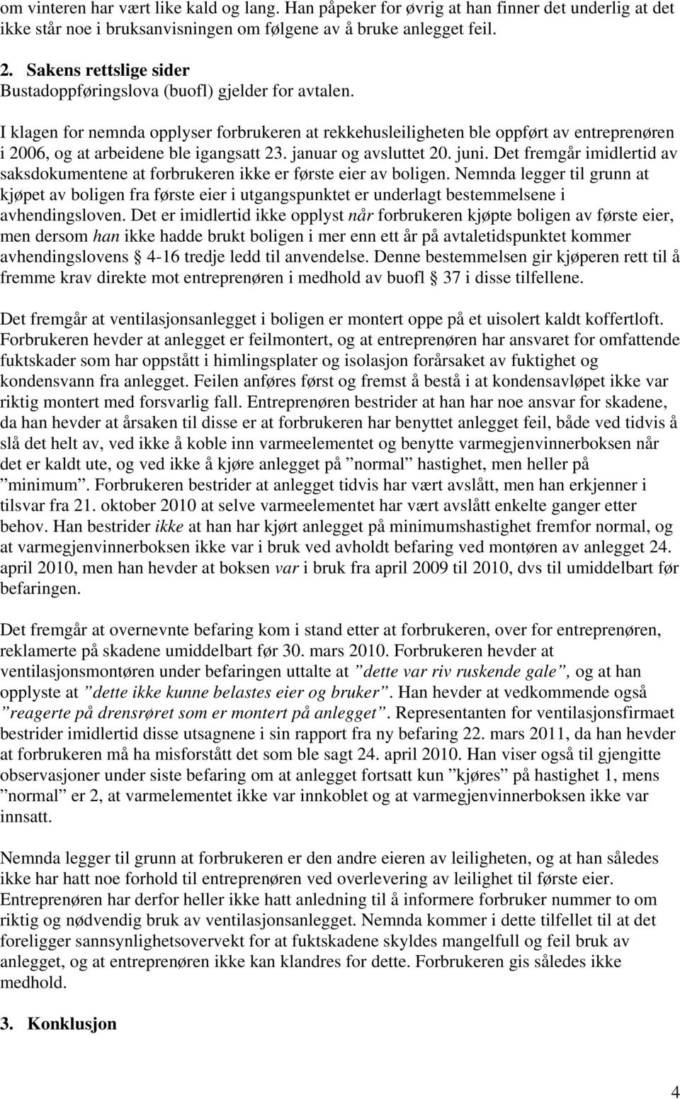 I klagen for nemnda opplyser forbrukeren at rekkehusleiligheten ble oppført av entreprenøren i 2006, og at arbeidene ble igangsatt 23. januar og avsluttet 20. juni.