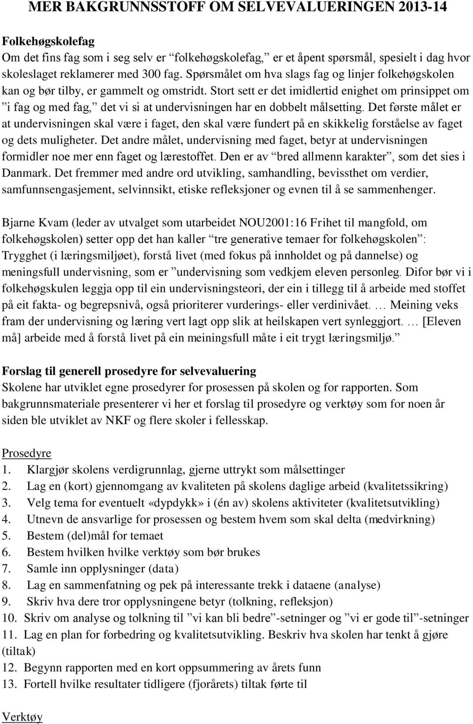 Stort sett er det imidlertid enighet om prinsippet om i fag og med fag, det vi si at undervisningen har en dobbelt målsetting.