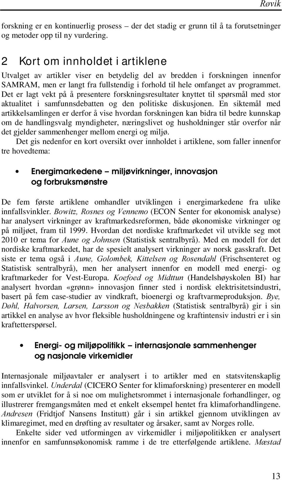 Det er lagt vekt på å presentere forskningsresultater knyttet til spørsmål med stor aktualitet i samfunnsdebatten og den politiske diskusjonen.