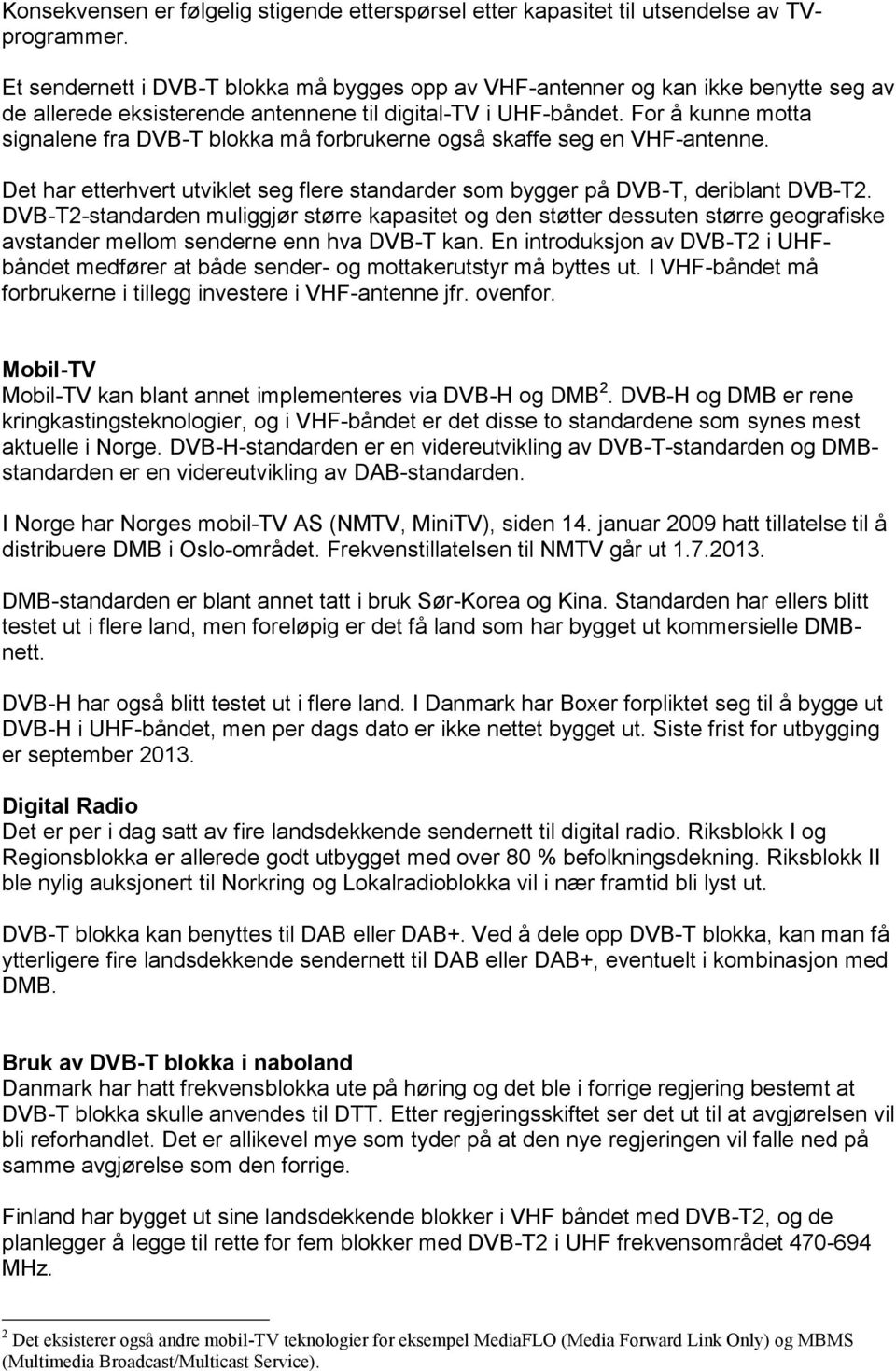 For å kunne motta signalene fra DVB-T blokka må forbrukerne også skaffe seg en VHF-antenne. Det har etterhvert utviklet seg flere standarder som bygger på DVB-T, deriblant DVB-T2.