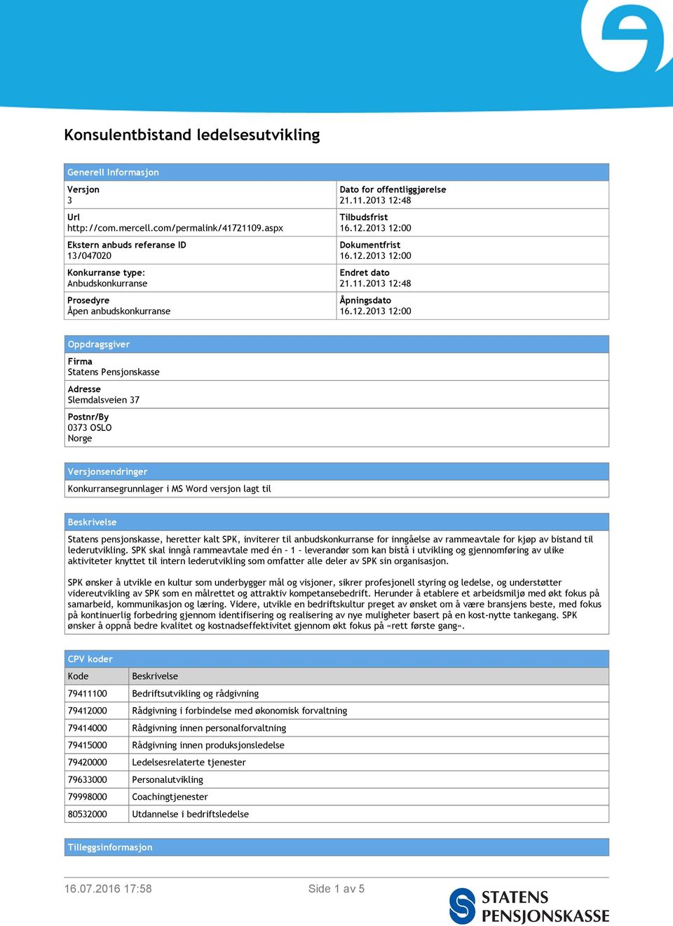 11.2013 12:48 Åpningsdato Oppdragsgiver Firma Statens Pensjonskasse Adresse Slemdalsveien 37 Postnr/By 0373 OSLO Norge Versjonsendringer Konkurransegrunnlager i MS Word versjon lagt til Beskrivelse