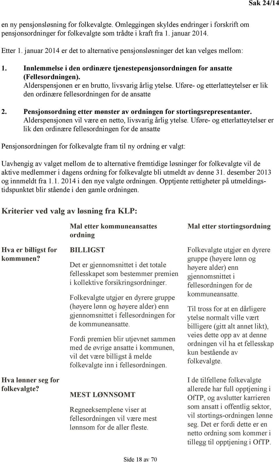 Alderspensjonen er en brutto, livsvarig årlig ytelse. Uføre- og etterlatteytelser er lik den ordinære fellesordningen for de ansatte 2.