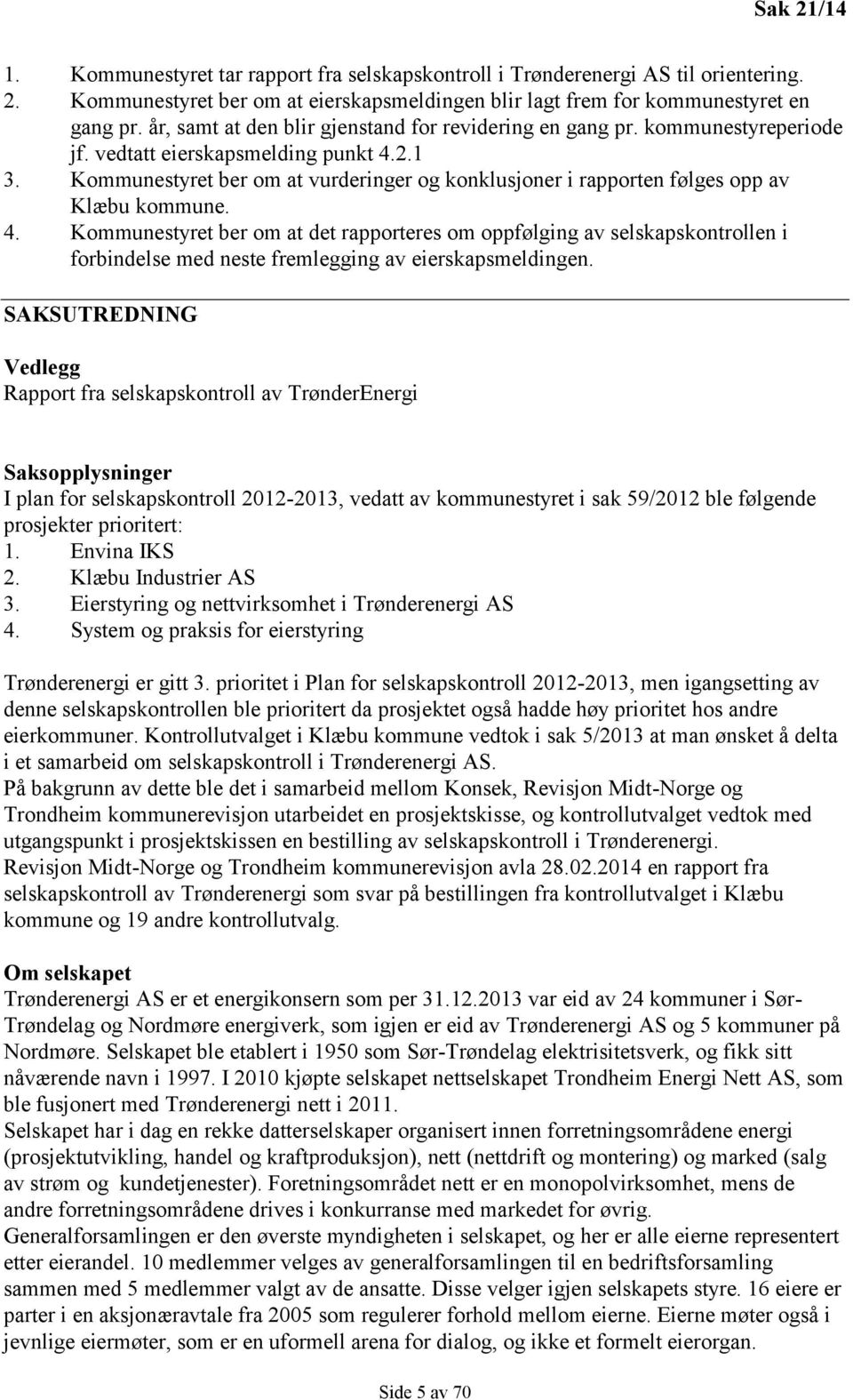 Kommunestyret ber om at vurderinger og konklusjoner i rapporten følges opp av Klæbu kommune. 4.