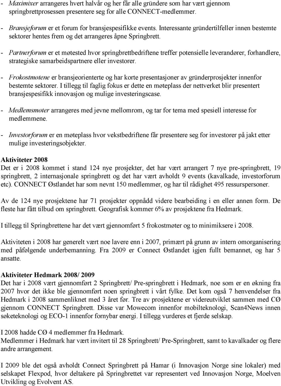 - Partnerforum er et møtested hvor springbrettbedriftene treffer potensielle leverandører, forhandlere, strategiske samarbeidspartnere eller investorer.