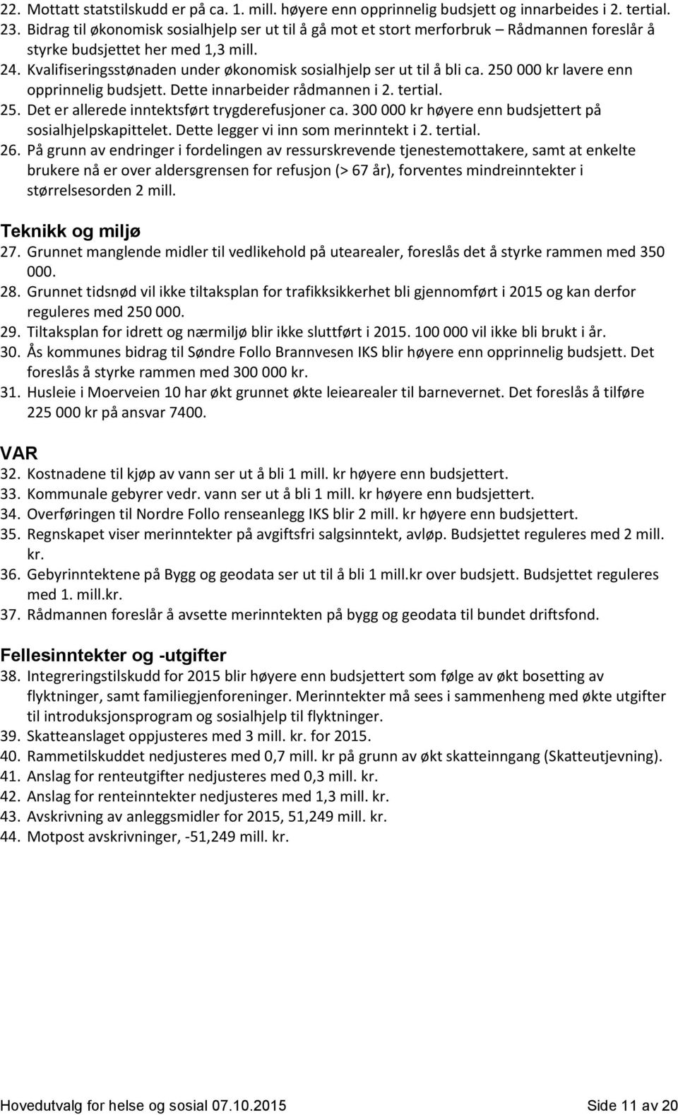 Kvalifiseringsstønaden under økonomisk sosialhjelp ser ut til å bli ca. 250 000 kr lavere enn opprinnelig budsjett. Dette innarbeider rådmannen i 2. tertial. 25. Det er allerede inntektsført trygderefusjoner ca.