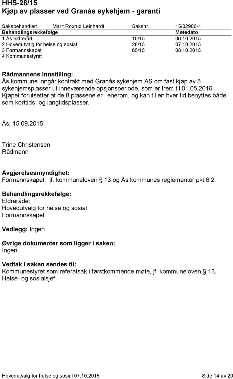 05.2016. Kjøpet forutsetter at de 8 plassene er i enerom, og kan til en hver tid benyttes både som korttids- og langtidsplasser. Ås, 15.09.