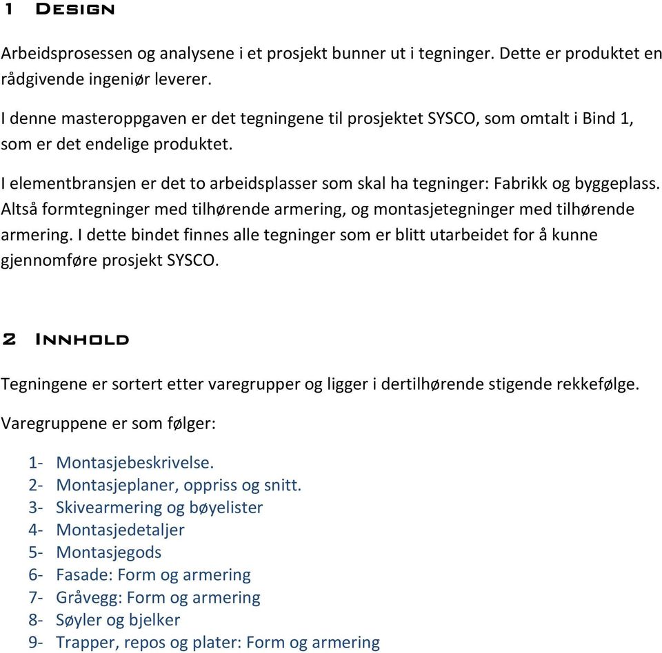 ltså formtegninger med tilhørende armering, og montasjetegninger med tilhørende armering. I dette bindet finnes alle tegninger som er blitt utarbeidet for å kunne gjennomføre prosjekt.