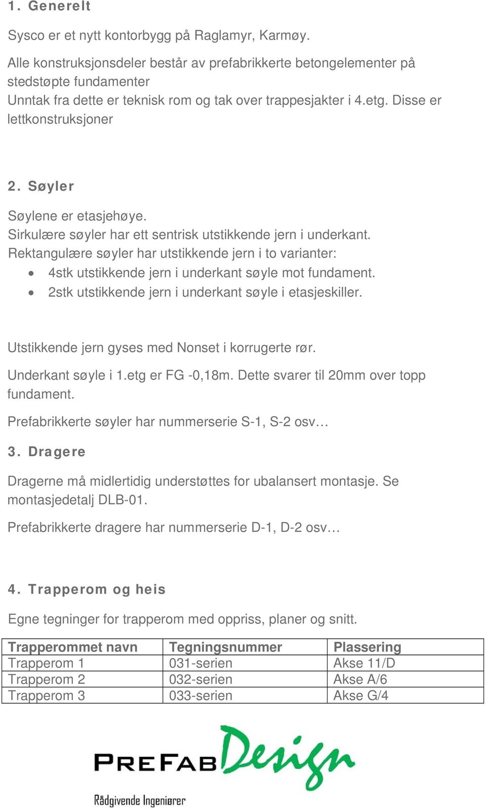 Søyler Søylene er etasjehøye. Sirkulære søyler har ett sentrisk utstikkende jern i underkant.