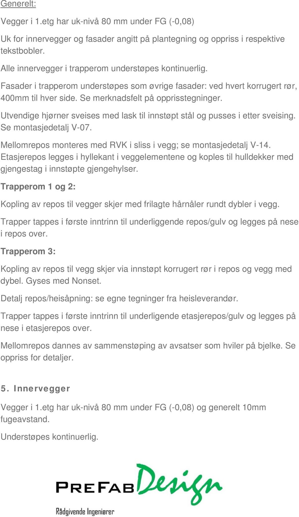 Utvendige hjørner sveises med lask til innstøpt stål og pusses i etter sveising. Se montasjedetalj V-7. Mellomrepos monteres med RVK i sliss i vegg; se montasjedetalj V-14.