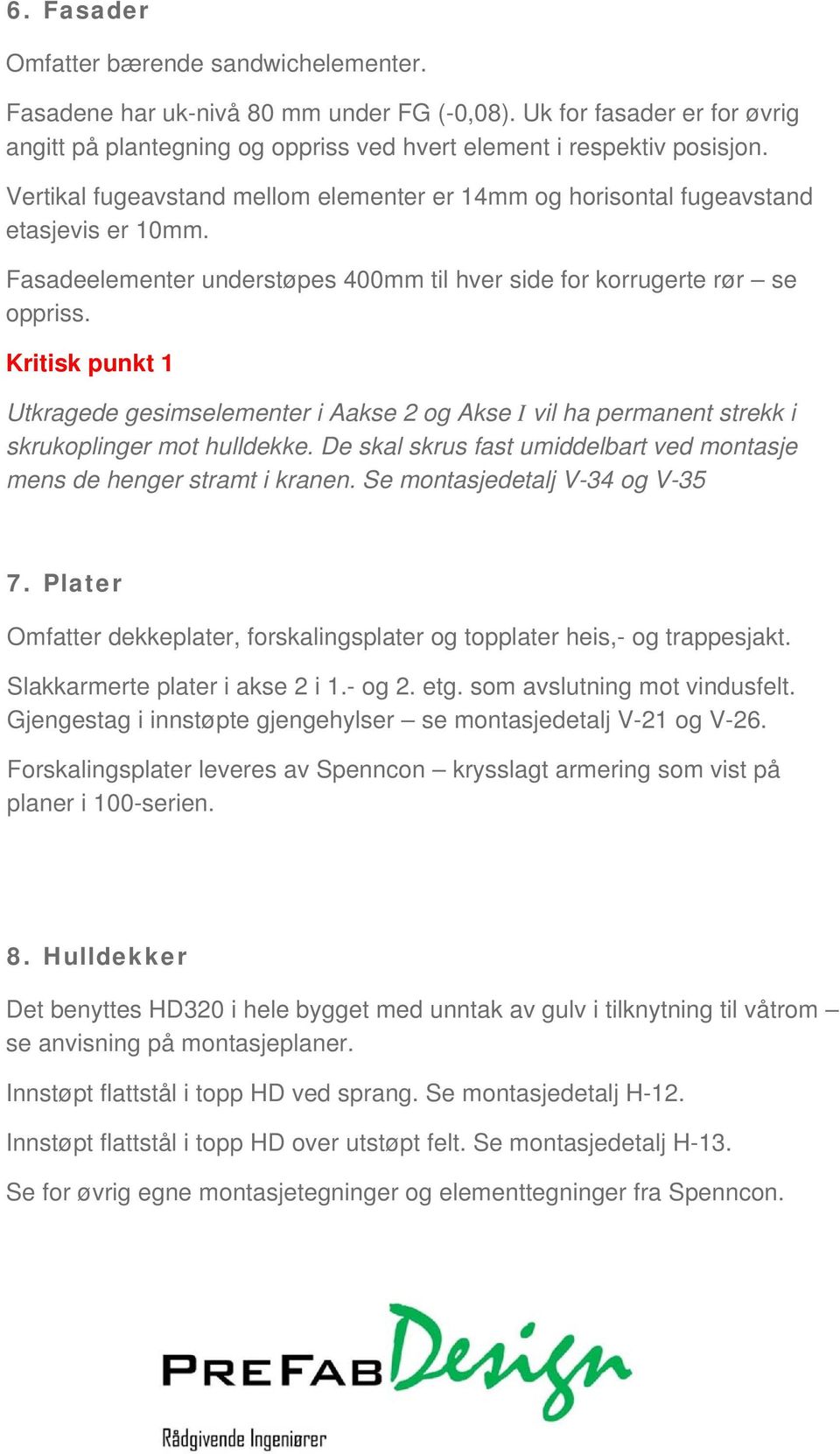 Kritisk punkt 1 Utkragede gesimselementer i akse 2 og kse I vil ha permanent strekk i skrukoplinger mot hulldekke. e skal skrus fast umiddelbart ved montasje mens de henger stramt i kranen.