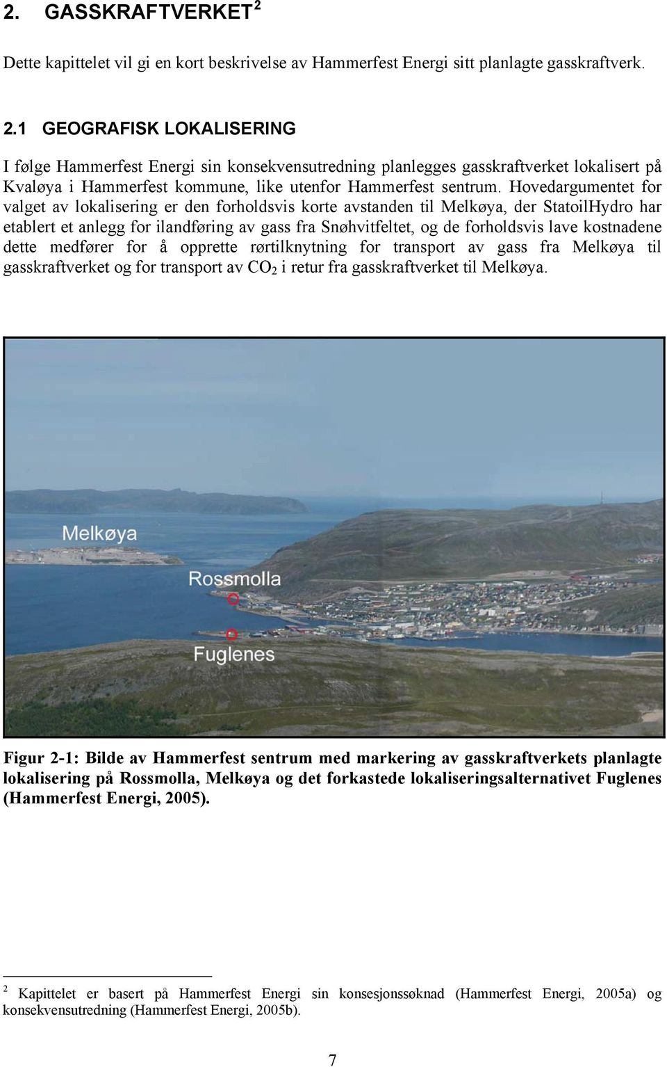 kostnadene dette medfører for å opprette rørtilknytning for transport av gass fra Melkøya til gasskraftverket og for transport av CO 2 i retur fra gasskraftverket til Melkøya.