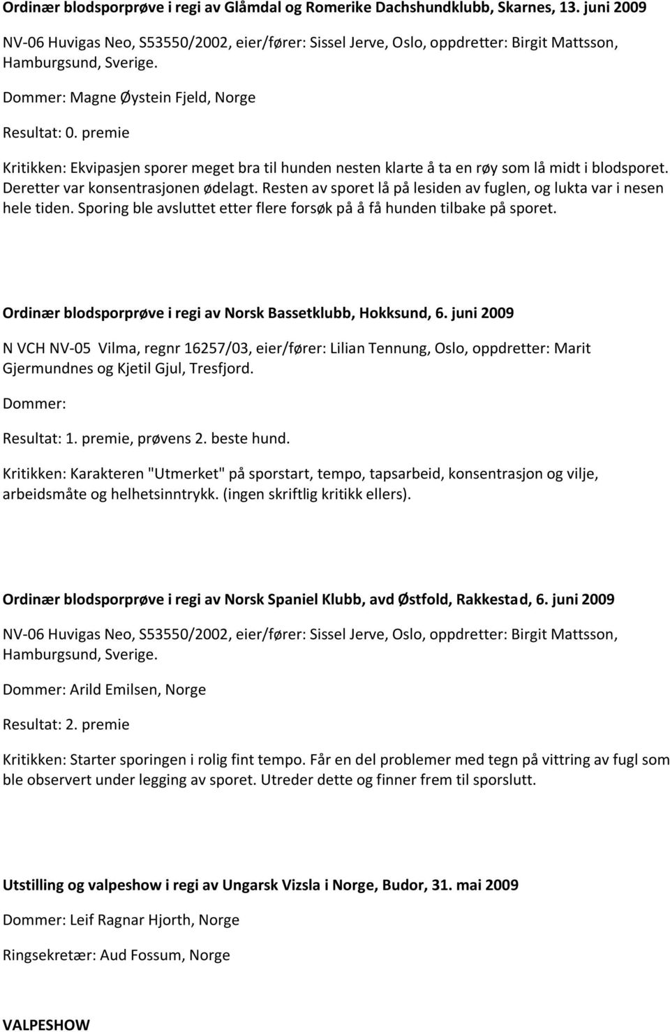 premie Kritikken: Ekvipasjen sporer meget bra til hunden nesten klarte å ta en røy som lå midt i blodsporet. Deretter var konsentrasjonen ødelagt.